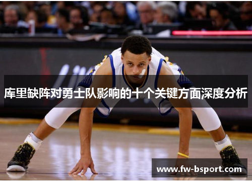 库里缺阵对勇士队影响的十个关键方面深度分析