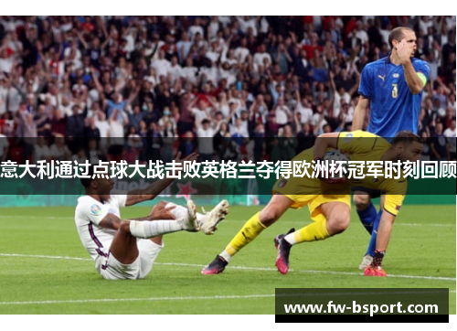 意大利通过点球大战击败英格兰夺得欧洲杯冠军时刻回顾