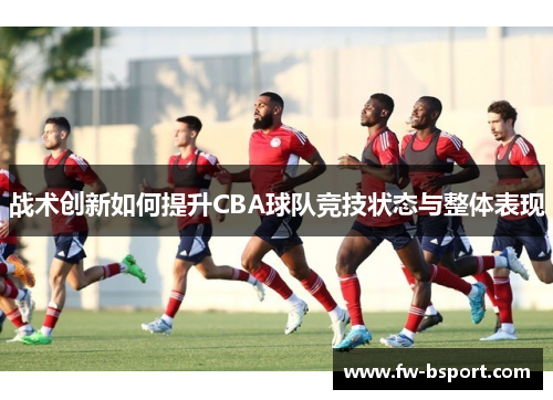 战术创新如何提升CBA球队竞技状态与整体表现