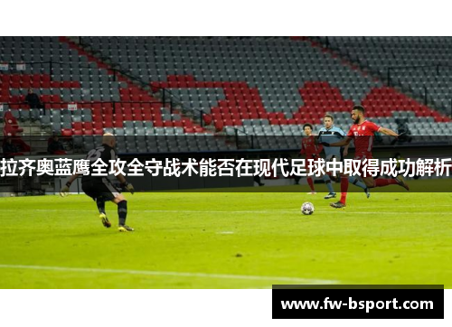 拉齐奥蓝鹰全攻全守战术能否在现代足球中取得成功解析