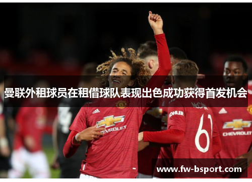 曼联外租球员在租借球队表现出色成功获得首发机会 曼联外租球员在租借球队表现出色成功获得首发机会