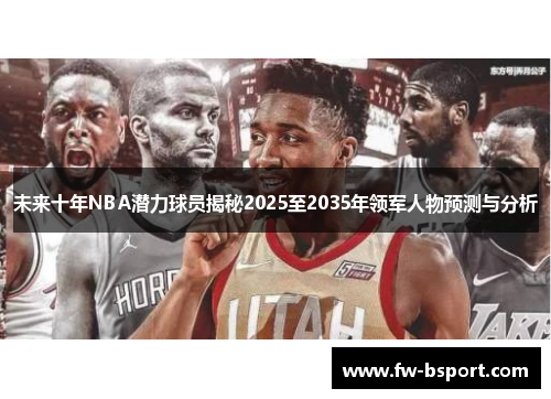 未来十年NBA潜力球员揭秘2025至2035年领军人物预测与分析 未来十年NBA潜力球员揭秘2025至2035年领军人物预测与分析