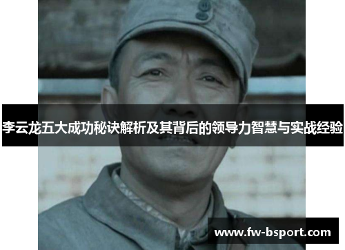李云龙五大成功秘诀解析及其背后的领导力智慧与实战经验