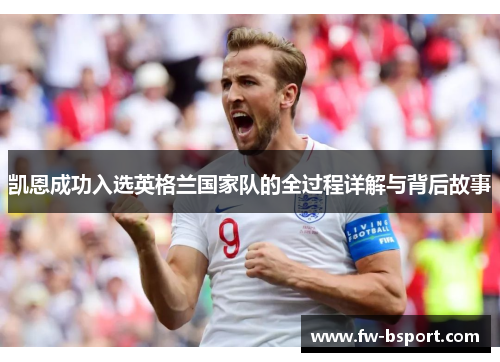 凯恩成功入选英格兰国家队的全过程详解与背后故事 凯恩成功入选英格兰国家队的全过程详解与背后故事