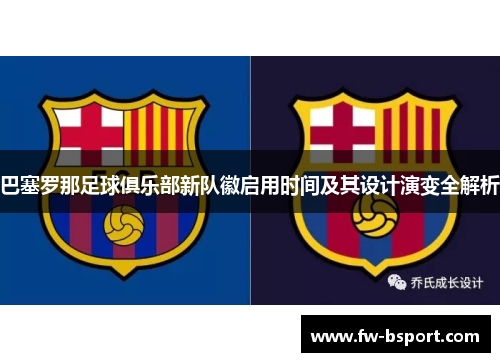 巴塞罗那足球俱乐部新队徽启用时间及其设计演变全解析 巴塞罗那足球俱乐部新队徽启用时间及其设计演变全解析