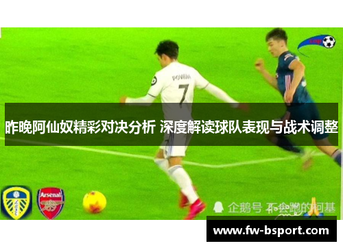 昨晚阿仙奴精彩对决分析 深度解读球队表现与战术调整 昨晚阿仙奴精彩对决分析 深度解读球队表现与战术调整