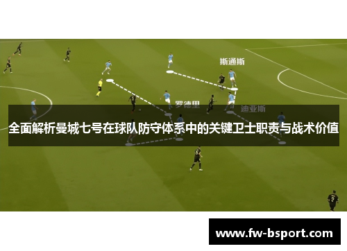全面解析曼城七号在球队防守体系中的关键卫士职责与战术价值 全面解析曼城七号在球队防守体系中的关键卫士职责与战术价值