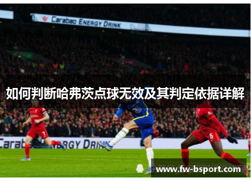 如何判断哈弗茨点球无效及其判定依据详解 如何判断哈弗茨点球无效及其判定依据详解