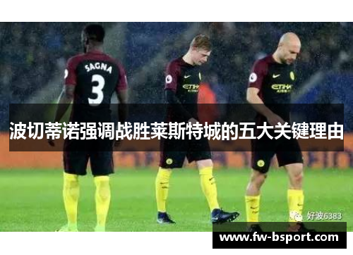 波切蒂诺强调战胜莱斯特城的五大关键理由