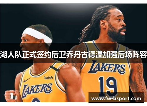 湖人队正式签约后卫乔丹古德温加强后场阵容 湖人队正式签约后卫乔丹古德温加强后场阵容