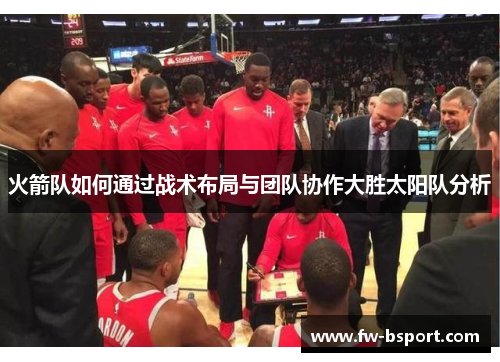 火箭队如何通过战术布局与团队协作大胜太阳队分析