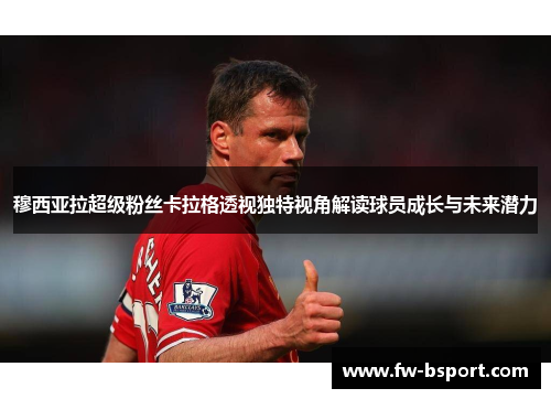 穆西亚拉超级粉丝卡拉格透视独特视角解读球员成长与未来潜力