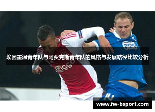 埃因霍温青年队与阿贾克斯青年队的风格与发展路径比较分析 埃因霍温青年队与阿贾克斯青年队的风格与发展路径比较分析