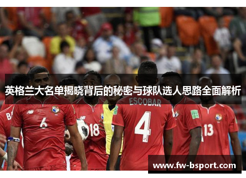 英格兰大名单揭晓背后的秘密与球队选人思路全面解析