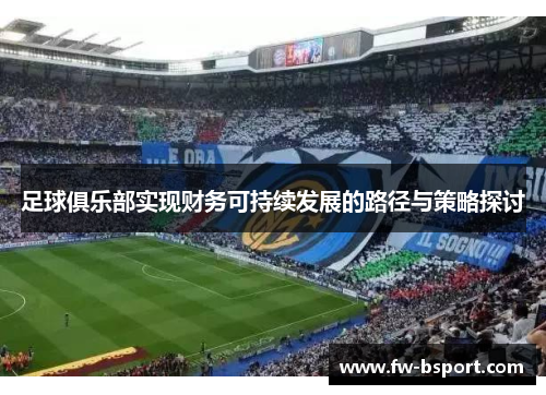 足球俱乐部实现财务可持续发展的路径与策略探讨 足球俱乐部实现财务可持续发展的路径与策略探讨