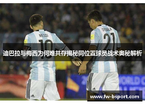 迪巴拉与梅西为何难共存揭秘同位置球员战术奥秘解析