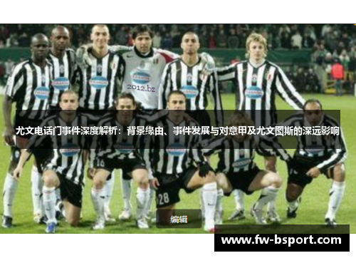 尤文电话门事件深度解析:背景缘由、事件发展与对意甲及尤文图斯的深远影响 尤文电话门事件深度解析:背景缘由、事件发展与对意甲及尤文图斯的深远影响