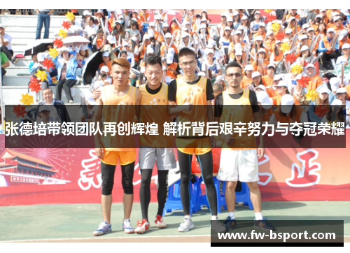 张德培带领团队再创辉煌 解析背后艰辛努力与夺冠荣耀 张德培带领团队再创辉煌 解析背后艰辛努力与夺冠荣耀