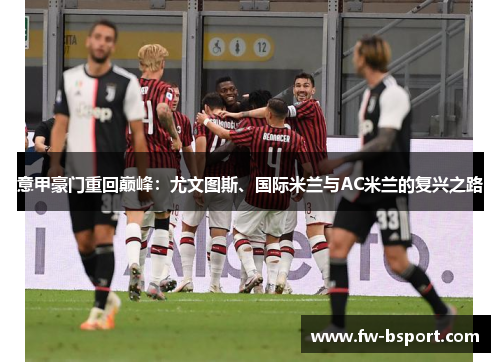 意甲豪门重回巅峰：尤文图斯、国际米兰与AC米兰的复兴之路