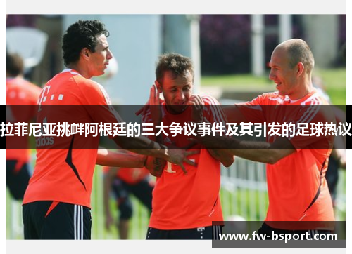 拉菲尼亚挑衅阿根廷的三大争议事件及其引发的足球热议 拉菲尼亚挑衅阿根廷的三大争议事件及其引发的足球热议