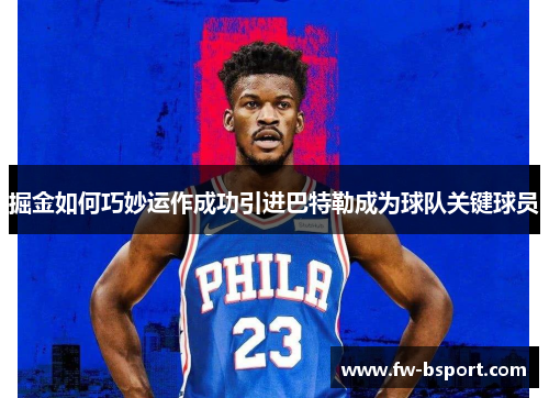 掘金如何巧妙运作成功引进巴特勒成为球队关键球员