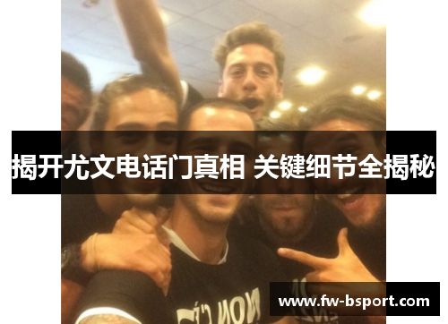 揭开尤文电话门真相 关键细节全揭秘 揭开尤文电话门真相 关键细节全揭秘