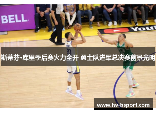 斯蒂芬·库里季后赛火力全开 勇士队进军总决赛前景光明 斯蒂芬·库里季后赛火力全开 勇士队进军总决赛前景光明