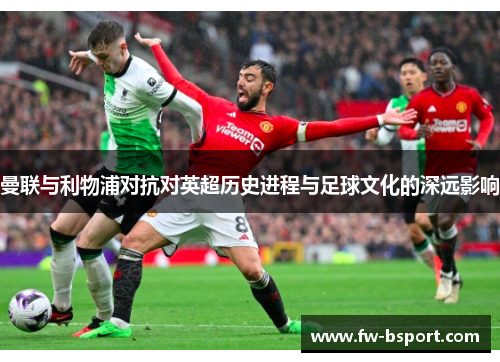 曼联与利物浦对抗对英超历史进程与足球文化的深远影响