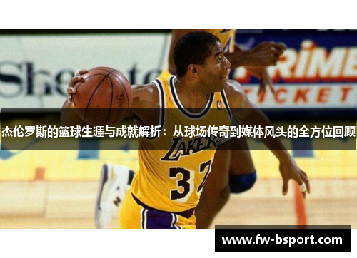 杰伦罗斯的篮球生涯与成就解析：从球场传奇到媒体风头的全方位回顾