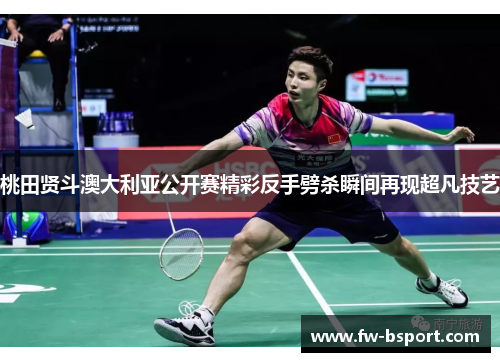 桃田贤斗澳大利亚公开赛精彩反手劈杀瞬间再现超凡技艺 桃田贤斗澳大利亚公开赛精彩反手劈杀瞬间再现超凡技艺