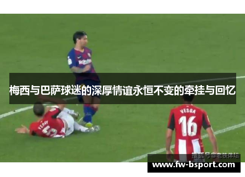 梅西与巴萨球迷的深厚情谊永恒不变的牵挂与回忆 梅西与巴萨球迷的深厚情谊永恒不变的牵挂与回忆