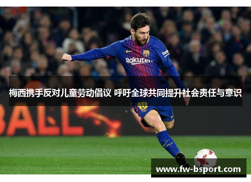 梅西携手反对儿童劳动倡议 呼吁全球共同提升社会责任与意识