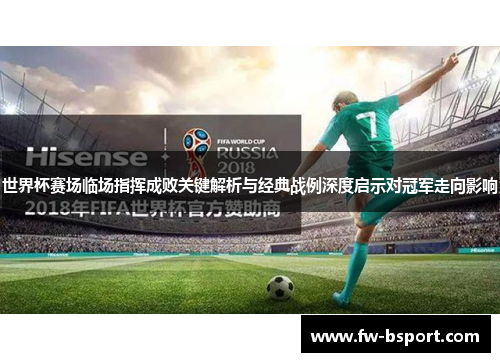 世界杯赛场临场指挥成败关键解析与经典战例深度启示对冠军走向影响 世界杯赛场临场指挥成败关键解析与经典战例深度启示对冠军走向影响