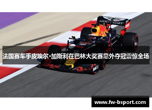法国赛车手皮埃尔·加斯利在巴林大奖赛意外夺冠震惊全场