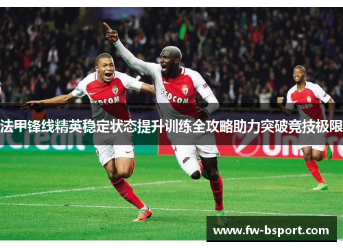 法甲锋线精英稳定状态提升训练全攻略助力突破竞技极限 法甲锋线精英稳定状态提升训练全攻略助力突破竞技极限