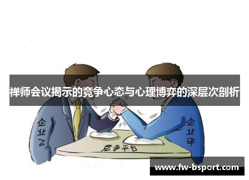 禅师会议揭示的竞争心态与心理博弈的深层次剖析 禅师会议揭示的竞争心态与心理博弈的深层次剖析
