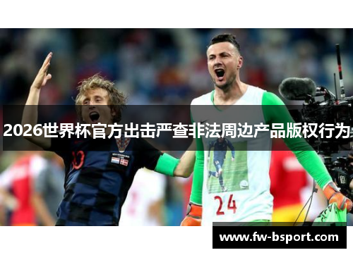 2026世界杯官方出击严查非法周边产品版权行为 2026世界杯官方出击严查非法周边产品版权行为