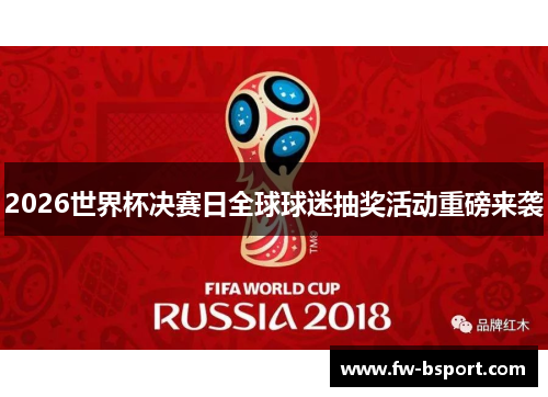 2026世界杯决赛日全球球迷抽奖活动重磅来袭 2026世界杯决赛日全球球迷抽奖活动重磅来袭