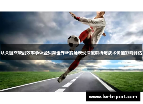 从关键突破到效率争议登贝莱世界杯赛场表现深度解析与战术价值影响评估
