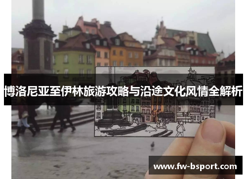 博洛尼亚至伊林旅游攻略与沿途文化风情全解析 博洛尼亚至伊林旅游攻略与沿途文化风情全解析