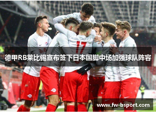 德甲RB莱比锡宣布签下日本国脚中场加强球队阵容 德甲RB莱比锡宣布签下日本国脚中场加强球队阵容