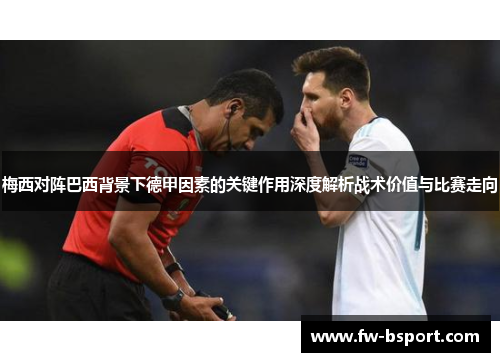 梅西对阵巴西背景下德甲因素的关键作用深度解析战术价值与比赛走向 梅西对阵巴西背景下德甲因素的关键作用深度解析战术价值与比赛走向