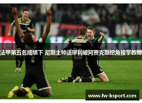 法甲第五名成绩下 尼斯主帅法廖利被阿贾克斯挖角接掌教鞭 法甲第五名成绩下 尼斯主帅法廖利被阿贾克斯挖角接掌教鞭