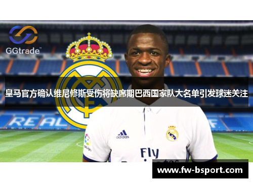 皇马官方确认维尼修斯受伤将缺席期巴西国家队大名单引发球迷关注 皇马官方确认维尼修斯受伤将缺席期巴西国家队大名单引发球迷关注