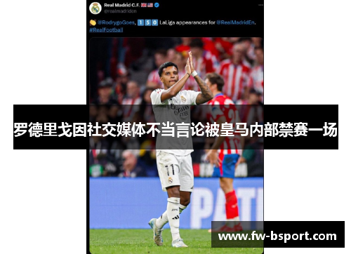 罗德里戈因社交媒体不当言论被皇马内部禁赛一场 罗德里戈因社交媒体不当言论被皇马内部禁赛一场