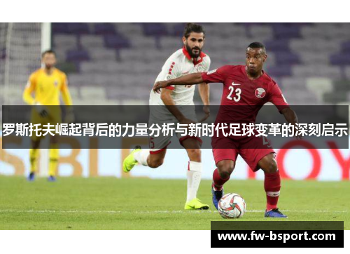 罗斯托夫崛起背后的力量分析与新时代足球变革的深刻启示