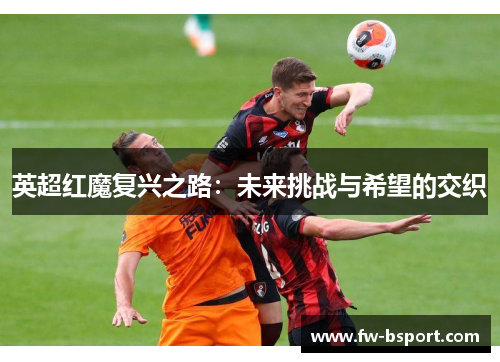 英超红魔复兴之路：未来挑战与希望的交织