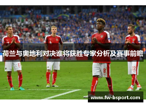 荷兰与奥地利对决谁将获胜专家分析及赛事前瞻