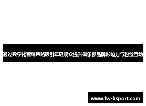 通过数字化营销策略吸引年轻观众提升俱乐部品牌影响力与粉丝互动
