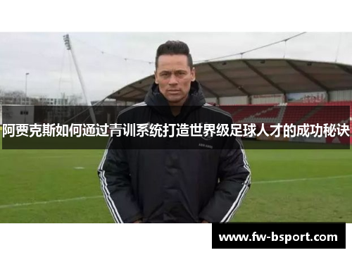 阿贾克斯如何通过青训系统打造世界级足球人才的成功秘诀